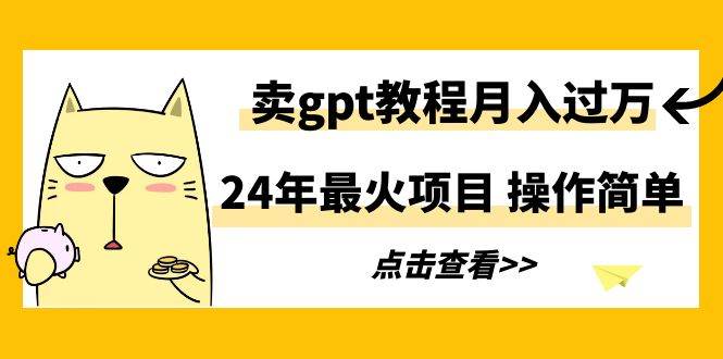 24年最火项目，卖gpt教程月入过万，操作简单去创吧-网创项目资源站-副业项目-创业项目-搞钱项目去创吧