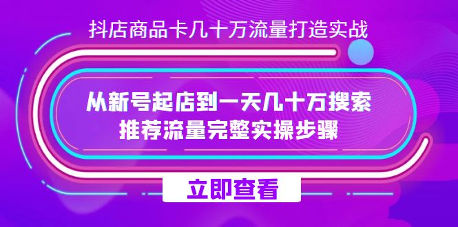 抖店-商品卡几十万流量打造实战，从新号起店到一天几十万搜索、推荐流量…去创吧-网创项目资源站-副业项目-创业项目-搞钱项目去创吧