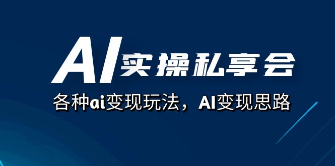 AI实操私享会，各种ai变现玩法，AI变现思路（67节课）去创吧-网创项目资源站-副业项目-创业项目-搞钱项目去创吧