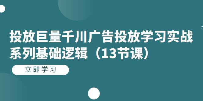 投放巨量千川广告投放学习实战系列基础逻辑（13节课）去创吧-网创项目资源站-副业项目-创业项目-搞钱项目去创吧