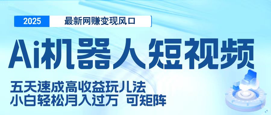 二零二五最新网赚变现风口,Ai 机器人短视频,五天速成高收益玩儿法,小白轻松月入过万,可矩阵去创吧-网创项目资源站-副业项目-创业项目-搞钱项目去创吧