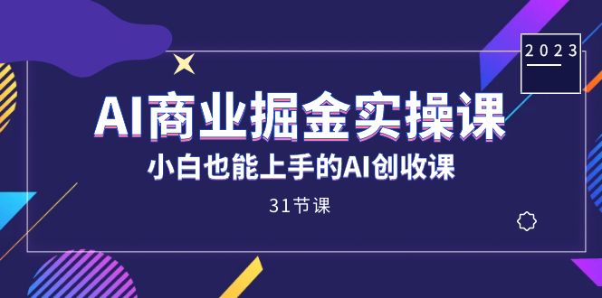 AI商业掘金实操课，小白也能上手的AI创收课（31课）去创吧-网创项目资源站-副业项目-创业项目-搞钱项目去创吧
