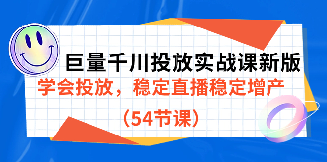 巨量千川投放实战课新版，学会投放，稳定直播稳定增产（54节课）去创吧-网创项目资源站-副业项目-创业项目-搞钱项目去创吧