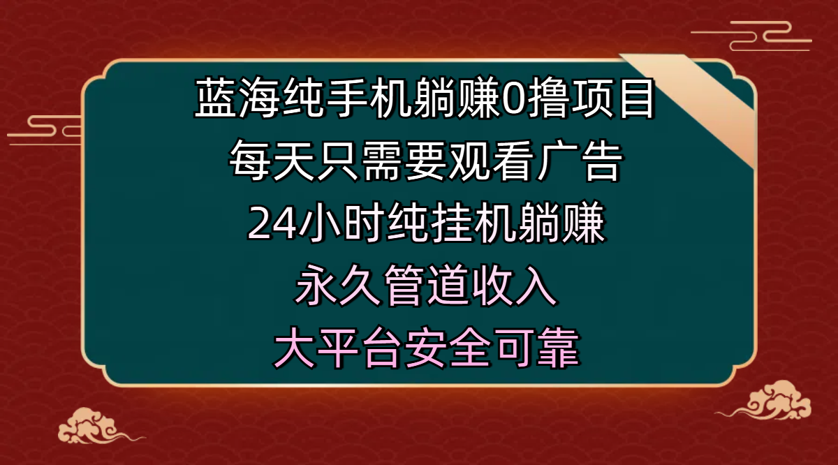 蓝海纯手机躺赚0撸项目，每天只需要观看广告，24小时纯挂机躺赚，永久管道收入，主业副业的绝佳选择，大平台安全可靠去创吧-网创项目资源站-副业项目-创业项目-搞钱项目去创吧