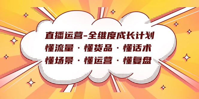 直播运营-全维度成长计划 懂流量·懂货品·懂话术·懂场景·懂运营·懂复盘去创吧-网创项目资源站-副业项目-创业项目-搞钱项目去创吧