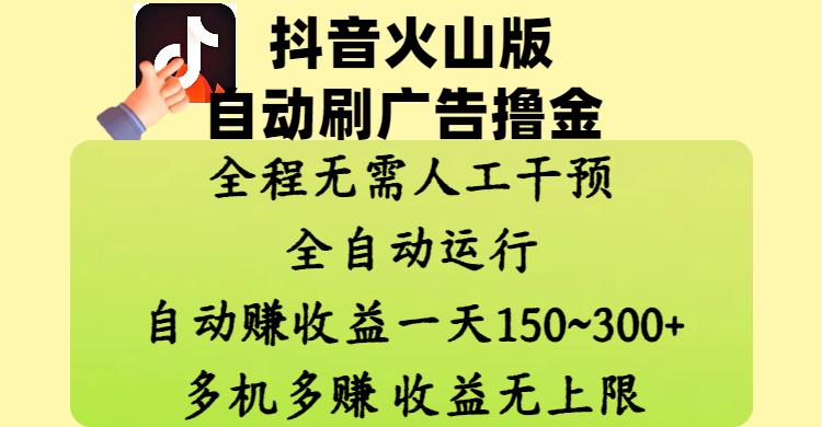 抖音火山版自动刷广告撸金 ,全程脱离人工自动运行,自动赚收益,一天150~300,多机多赚,收益无上限去创吧-网创项目资源站-副业项目-创业项目-搞钱项目去创吧