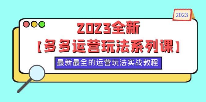 2023全新【多多运营玩法系列课】，最新最全的运营玩法，50节实战教程去创吧-网创项目资源站-副业项目-创业项目-搞钱项目去创吧
