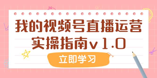某公众号付费文章：我的视频号直播运营实操指南v1.0去创吧-网创项目资源站-副业项目-创业项目-搞钱项目去创吧
