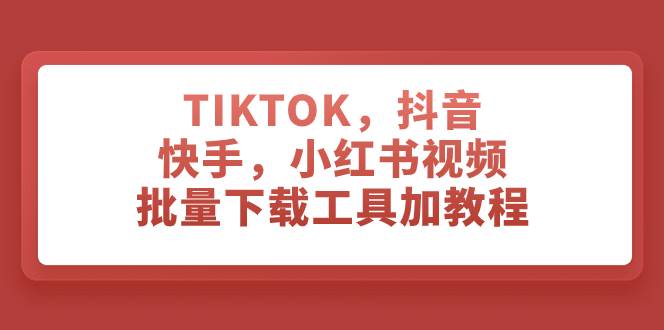 TIKTOK，抖音，快手，小红书视频批量下载工具加教程去创吧-网创项目资源站-副业项目-创业项目-搞钱项目去创吧
