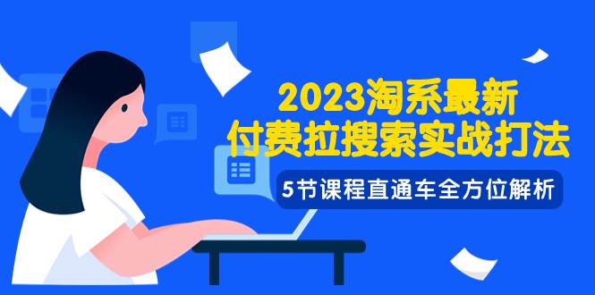 2023淘系·最新付费拉搜索实战打法，5节课程直通车全方位解析去创吧-网创项目资源站-副业项目-创业项目-搞钱项目去创吧