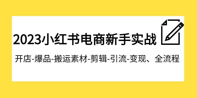 2023小红书电商新手实战课程,开店-爆品-搬运素材-剪辑-引流-变现、全流程去创吧-网创项目资源站-副业项目-创业项目-搞钱项目去创吧