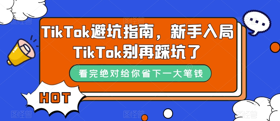 TikTok·避坑指南，新手入局Tk别再踩坑了（10节课）去创吧-网创项目资源站-副业项目-创业项目-搞钱项目去创吧
