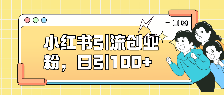 小红书引流创业粉，日引100+，小白可上手，可矩阵操作去创吧-网创项目资源站-副业项目-创业项目-搞钱项目去创吧