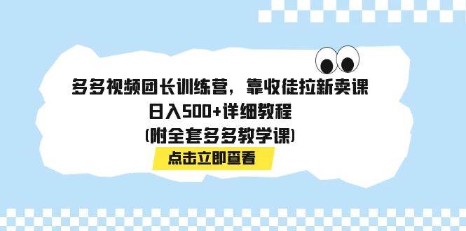 多多视频团长训练营，靠收徒拉新卖课，日入500+详细教程(附全套多多教学课)去创吧-网创项目资源站-副业项目-创业项目-搞钱项目去创吧