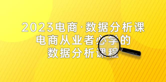 2023电商·数据分析课，电商·从业者必学的数据分析课程（42节课）去创吧-网创项目资源站-副业项目-创业项目-搞钱项目去创吧