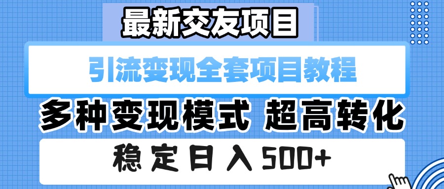 最新交友项目 引流变现全套项目教程 多种变现模式 超高转化 稳定日入500+去创吧-网创项目资源站-副业项目-创业项目-搞钱项目去创吧