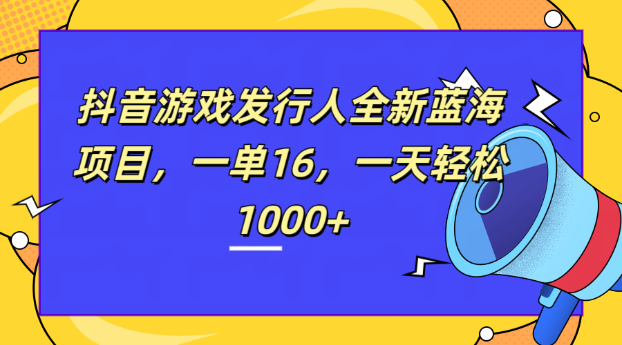 全新抖音游戏发行人蓝海项目,一单16,一天轻松1000+去创吧-网创项目资源站-副业项目-创业项目-搞钱项目去创吧