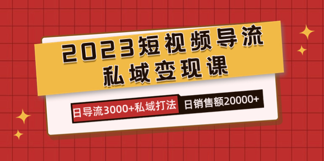 2023短视频导流·私域变现课，日导流3000+私域打法  日销售额2w+去创吧-网创项目资源站-副业项目-创业项目-搞钱项目去创吧