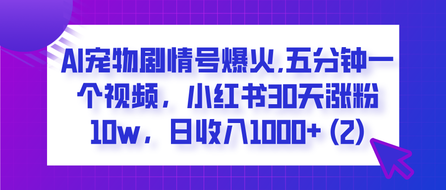 AI宠物剧情号爆火,五分钟一个视频,小红书30天涨粉10w,日收入1000+去创吧-网创项目资源站-副业项目-创业项目-搞钱项目去创吧