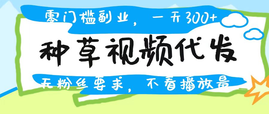 种草视频代发，无门槛日入300+，无粉丝要求，不看播放量去创吧-网创项目资源站-副业项目-创业项目-搞钱项目去创吧