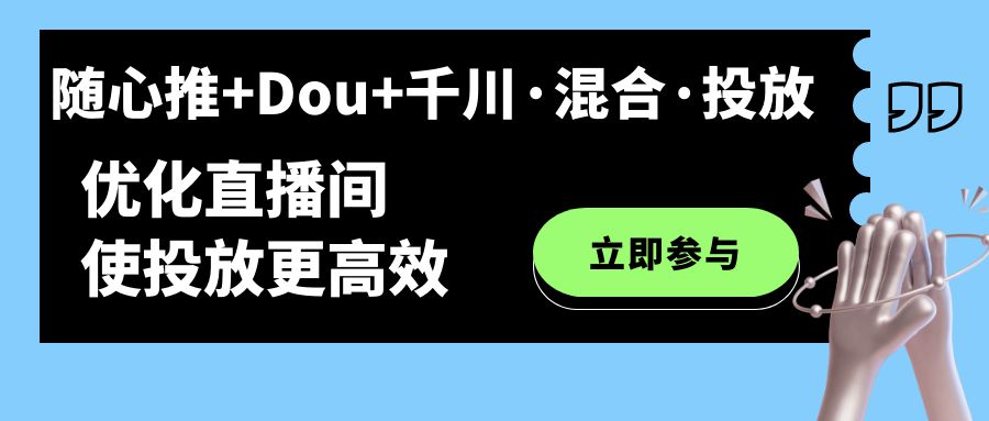 随心推+Dou+千川·混合·投放新玩法,优化直播间使投放更高效去创吧-网创项目资源站-副业项目-创业项目-搞钱项目去创吧