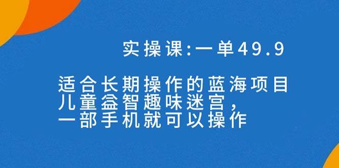一单49.9长期蓝海项目，儿童益智趣味迷宫，一部去创吧-网创项目资源站-副业项目-创业项目-搞钱项目去创吧