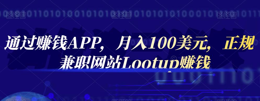 通过赚钱APP，月入100美元，正规兼职网站Lootup赚钱去创吧-网创项目资源站-副业项目-创业项目-搞钱项目去创吧