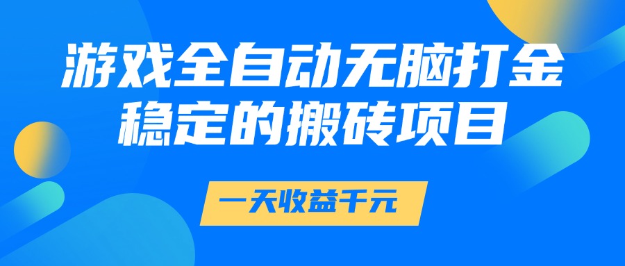 游戏全自动无脑打金，一天收益1000+，稳定的搬砖项目去创吧-网创项目资源站-副业项目-创业项目-搞钱项目去创吧