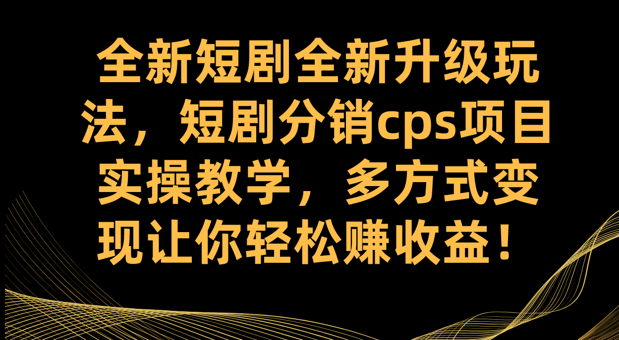 全新短剧全新升级玩法，短剧分销cps项目实操教学 多方式变现让你轻松赚收益去创吧-网创项目资源站-副业项目-创业项目-搞钱项目去创吧