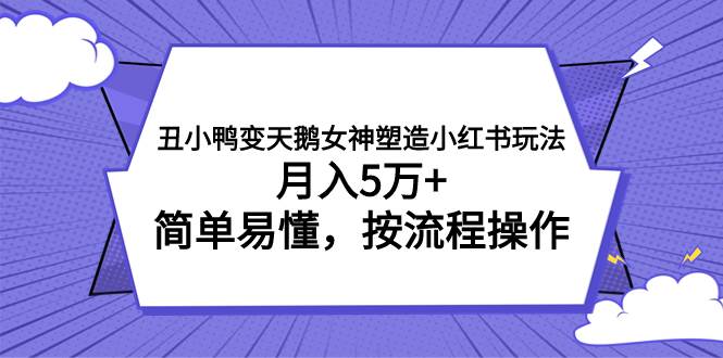 丑小鸭变天鹅女神塑造小红书玩法，月入5万+，简单易懂，按流程操作去创吧-网创项目资源站-副业项目-创业项目-搞钱项目去创吧
