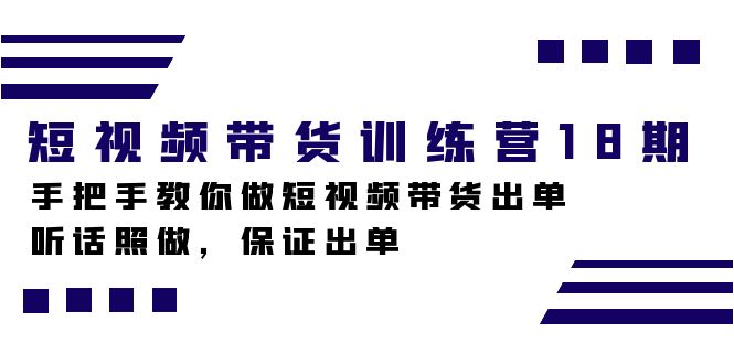短视频带货训练营18期，手把手教你做短视频带货出单，听话照做，保证出单去创吧-网创项目资源站-副业项目-创业项目-搞钱项目去创吧
