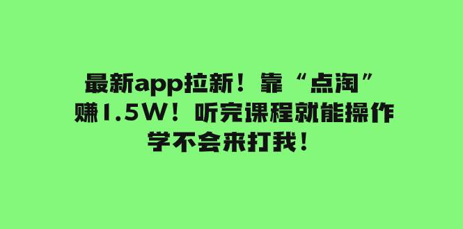 最新app拉新！靠“点淘”赚1.5W！听完课程就能操作！学不会来打我！去创吧-网创项目资源站-副业项目-创业项目-搞钱项目去创吧