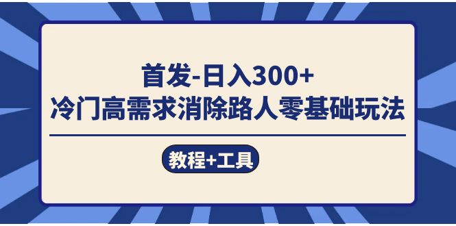 首发日入300+  冷门高需求消除路人零基础玩法（教程+工具）去创吧-网创项目资源站-副业项目-创业项目-搞钱项目去创吧