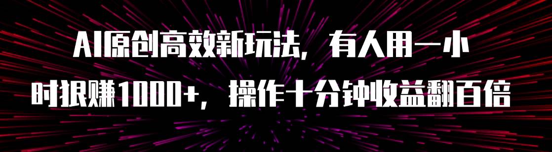 AI原创高效新玩法,有人用一小时狠赚1000+操作十分钟收益翻百倍(附软件)去创吧-网创项目资源站-副业项目-创业项目-搞钱项目去创吧