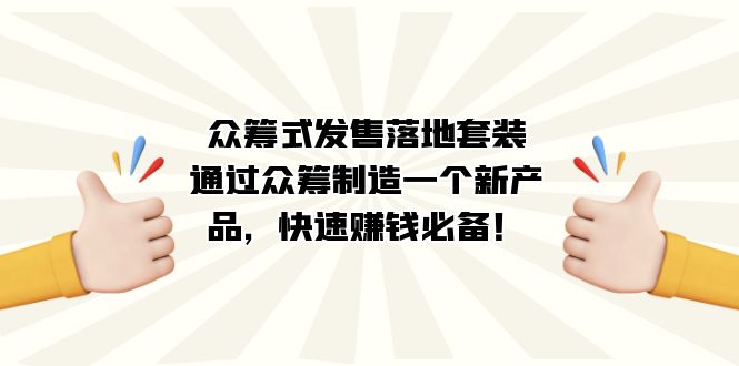 众筹式·发售落地套装：通过众筹制造一个新产品，快速赚钱必备！去创吧-网创项目资源站-副业项目-创业项目-搞钱项目去创吧