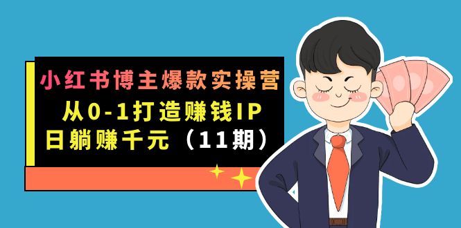 小红书博主爆款实操营·第11期：从0-1打造赚钱IP，日躺赚千元，9月完结新课去创吧-网创项目资源站-副业项目-创业项目-搞钱项目去创吧