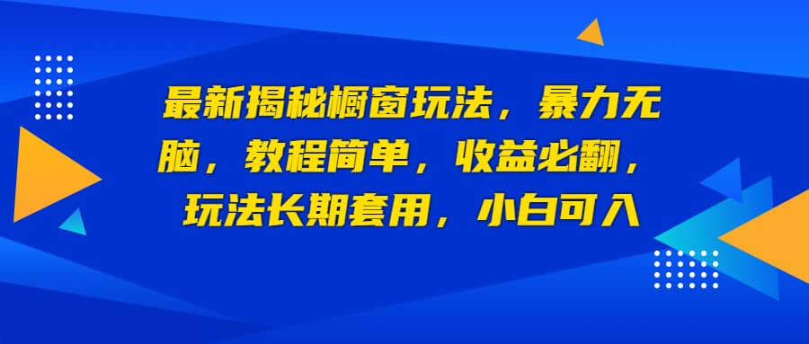 最新揭秘橱窗玩法，暴力无脑，收益必翻，玩法长期套用，小白可入去创吧-网创项目资源站-副业项目-创业项目-搞钱项目去创吧