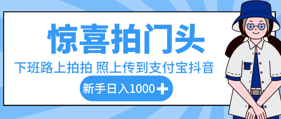 惊喜拍门头,下班路上拍拍照片,上传到支付宝和抖音新手日入 1000+去创吧-网创项目资源站-副业项目-创业项目-搞钱项目去创吧