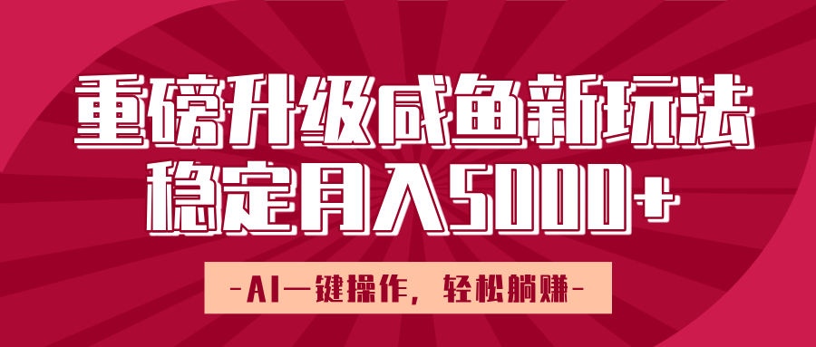 重磅升级咸鱼新玩法,AI一键操作,轻松躺赚,稳定月入5000+去创吧-网创项目资源站-副业项目-创业项目-搞钱项目去创吧
