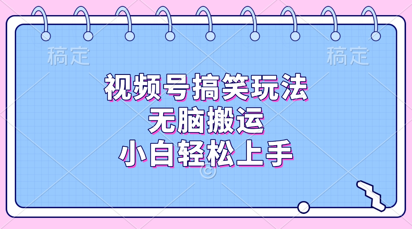 视频号搞笑玩法，无脑搬运，小白轻松上手去创吧-网创项目资源站-副业项目-创业项目-搞钱项目去创吧