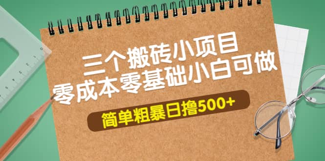 三个搬砖小项目，零成本零基础小白简单粗暴轻松日撸500+去创吧-网创项目资源站-副业项目-创业项目-搞钱项目去创吧