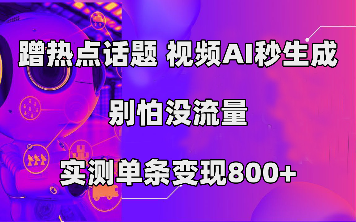 蹭热点话题，视频AI秒生成，别怕没流量，实测单条变现800+去创吧-网创项目资源站-副业项目-创业项目-搞钱项目去创吧