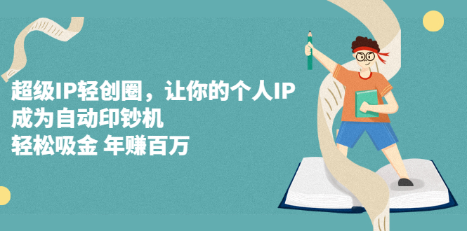 超级IP轻创圈，让你的个人IP，成为自动印钞机去创吧-网创项目资源站-副业项目-创业项目-搞钱项目去创吧