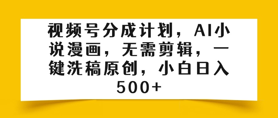 视频号分成计划，AI小说漫画，无需剪辑，一键洗稿原创，小白日入500+去创吧-网创项目资源站-副业项目-创业项目-搞钱项目去创吧