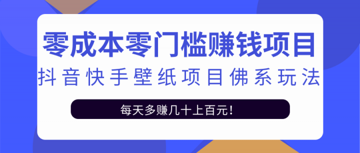 零成本零门槛赚钱项目：抖音快手壁纸项目佛系玩法，一天变现500+【视频教程】去创吧-网创项目资源站-副业项目-创业项目-搞钱项目去创吧