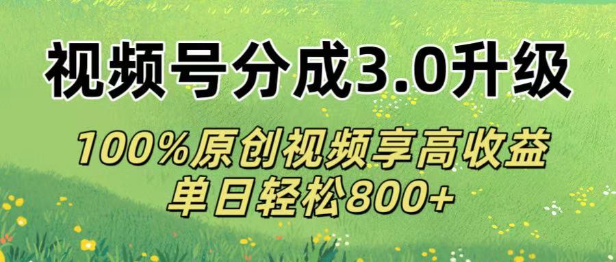 视频号分成3.0升级!100%原创视频享高收益，单日轻松800+去创吧-网创项目资源站-副业项目-创业项目-搞钱项目去创吧