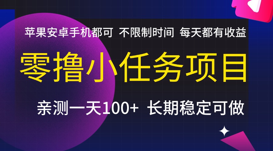 零撸小任务项目，不限制时间，每天都有收益，苹果安卓手机都可，亲测一天100+，长期稳定可做去创吧-网创项目资源站-副业项目-创业项目-搞钱项目去创吧