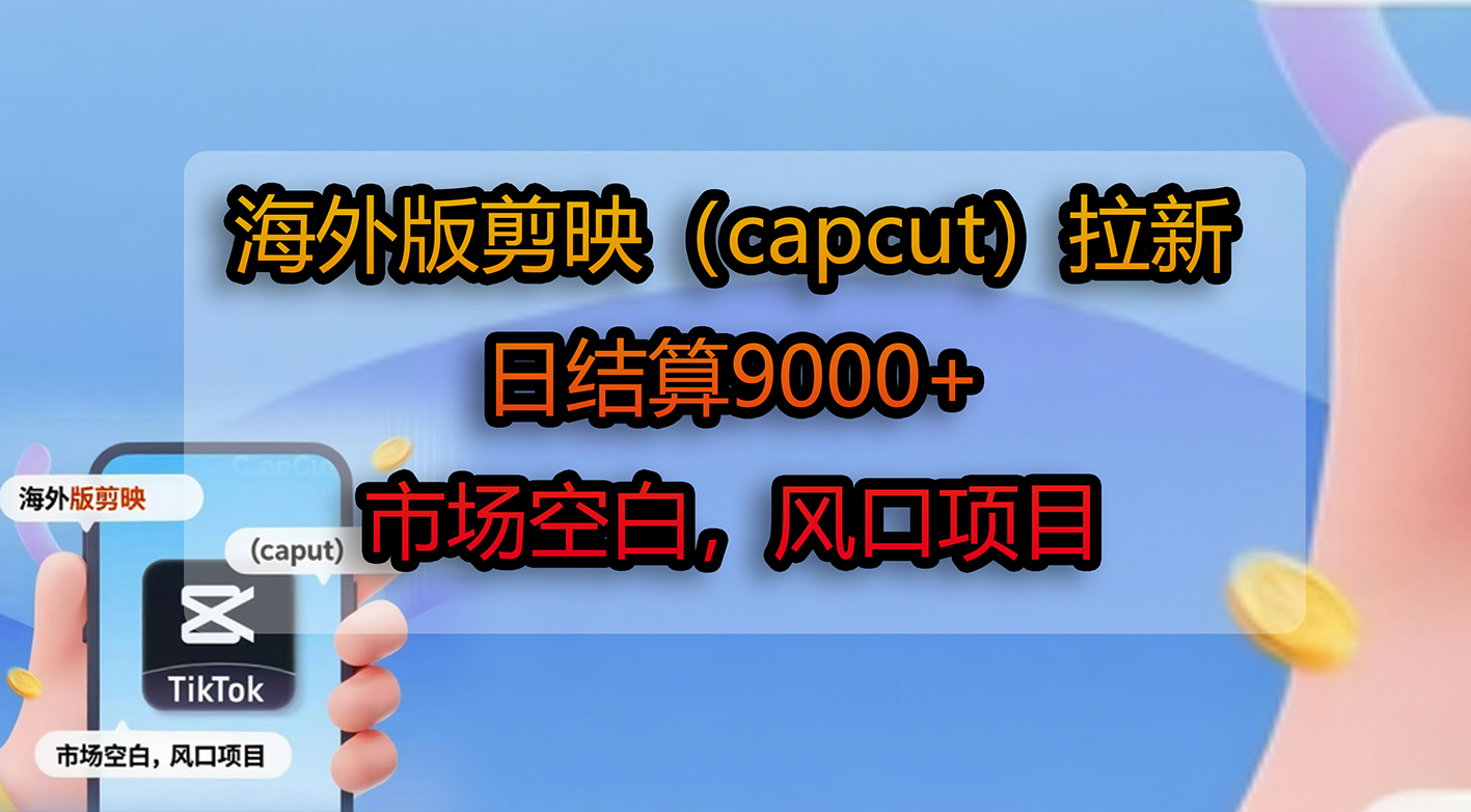 海外版剪映（capcut）拉新，日结算9000+，市场空白，风口项目去创吧-网创项目资源站-副业项目-创业项目-搞钱项目去创吧