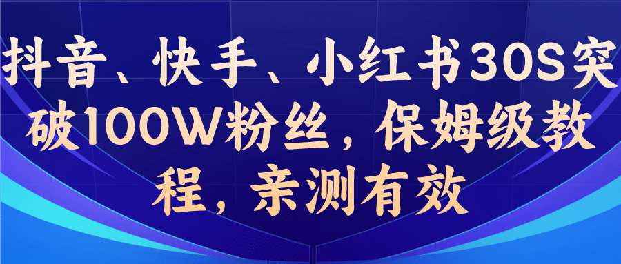教你一招，抖音、快手、小红书30S突破100W粉丝，保姆级教程，亲测有效去创吧-网创项目资源站-副业项目-创业项目-搞钱项目去创吧