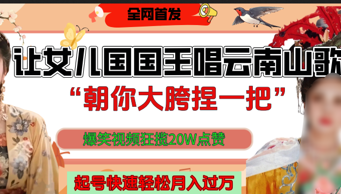 让女儿国国王开口唱云南山歌“朝你大垮捏一把”,爆笑视频狂揽点赞20W,熟练后起号快轻松月入过万!去创吧-网创项目资源站-副业项目-创业项目-搞钱项目去创吧